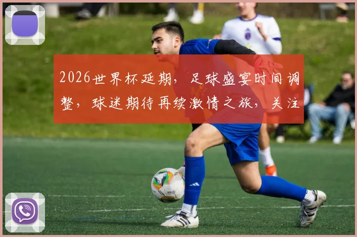 2026世界杯延期，足球盛宴时间调整，球迷期待再续激情之旅，关注最新赛程