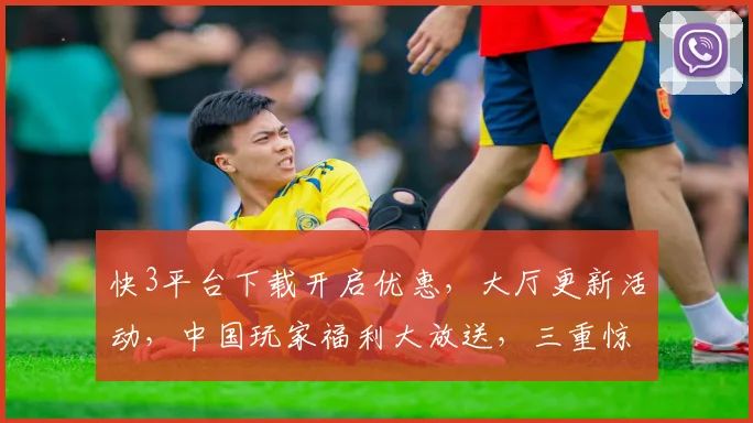 快3平台下载开启优惠，大厅更新活动，中国玩家福利大放送，三重惊喜等你来