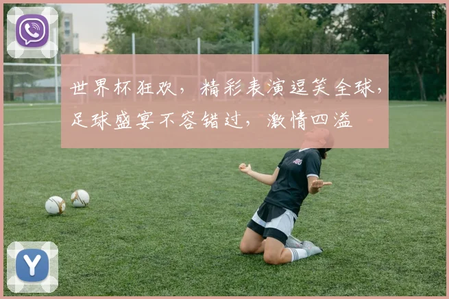 世界杯狂欢，精彩表演逗笑全球，足球盛宴不容错过，激情四溢
