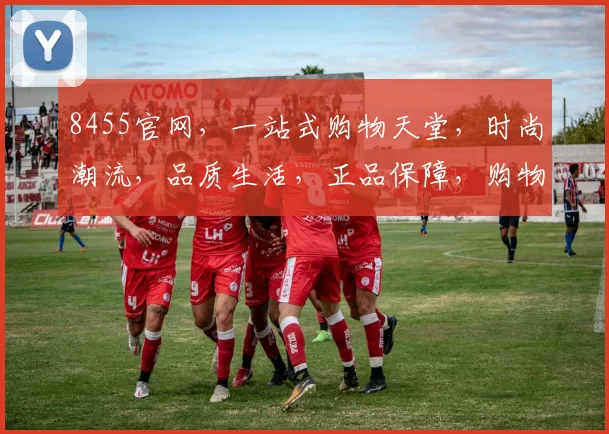8455官网，一站式购物天堂，时尚潮流，品质生活，正品保障，购物无忧，尽享便捷