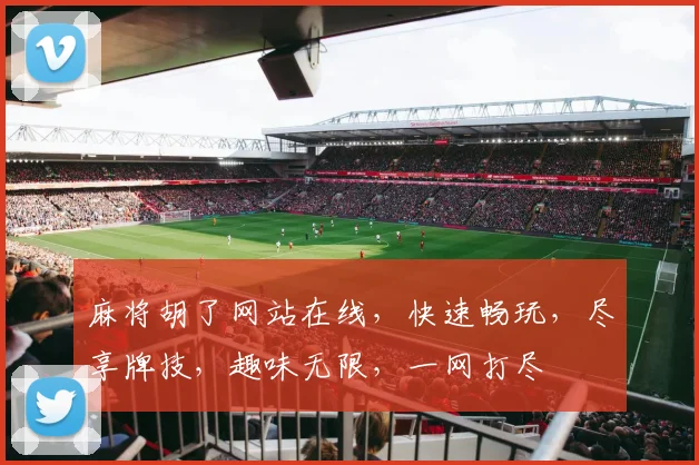 麻将胡了网站在线，快速畅玩，尽享牌技，趣味无限，一网打尽