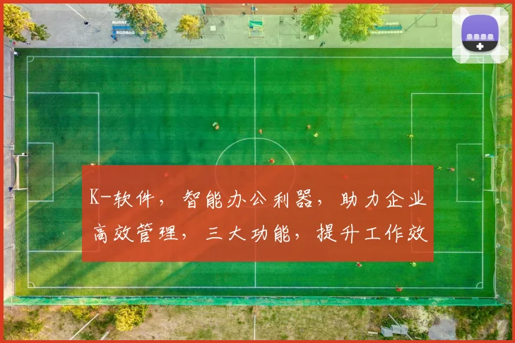 K-软件，智能办公利器，助力企业高效管理，三大功能，提升工作效率，一站式解决方案。