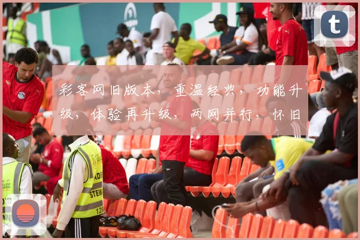 彩客网旧版本，重温经典，功能升级，体验再升级，两网并行，怀旧与前瞻并存