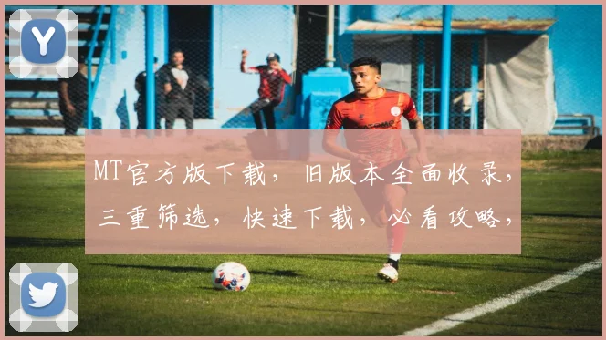 MT官方版下载，旧版本全面收录，三重筛选，快速下载，必看攻略，不容错过