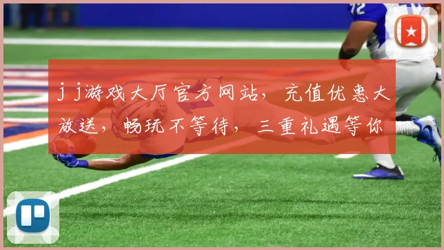 j j游戏大厅官方网站，充值优惠大放送，畅玩不等待，三重礼遇等你来