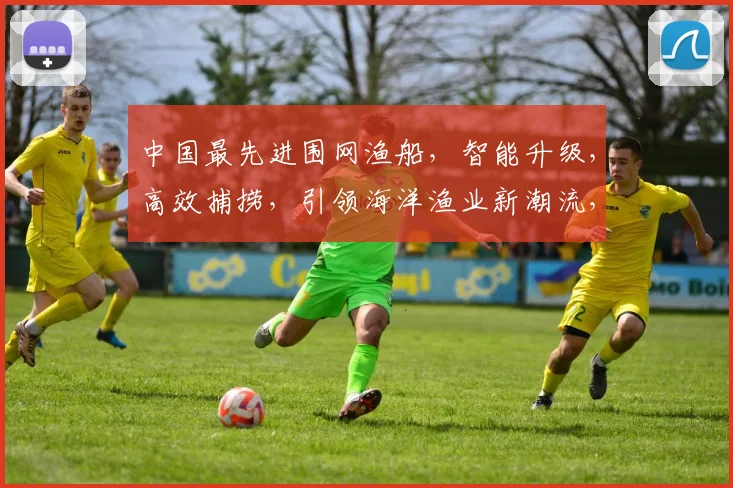 中国最先进围网渔船，智能升级，高效捕捞，引领海洋渔业新潮流，助力绿色发展三步走