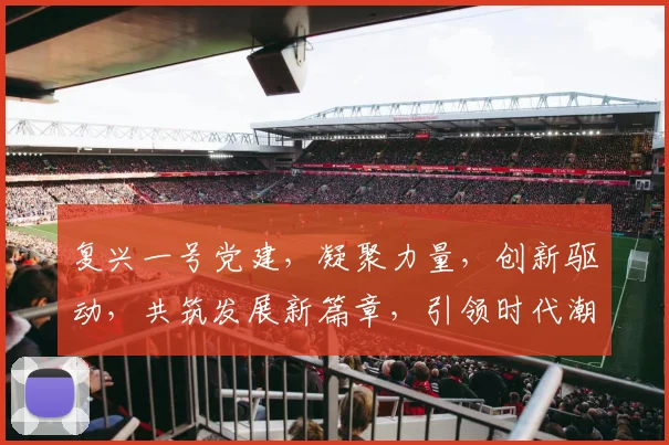 复兴一号党建，凝聚力量，创新驱动，共筑发展新篇章，引领时代潮流。