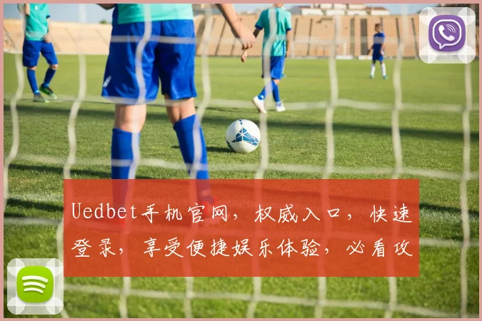 Uedbet手机官网，权威入口，快速登录，享受便捷娱乐体验，必看攻略