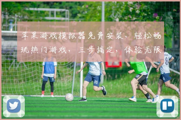苹果游戏模拟器免费安装，轻松畅玩热门游戏，三步搞定，体验无限乐趣，不容错过