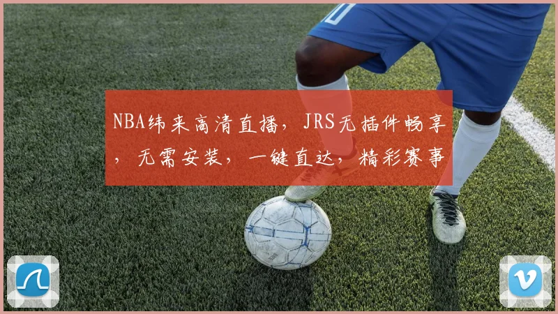 NBA纬来高清直播，JRS无插件畅享，无需安装，一键直达，精彩赛事不间断，错过就亏大了