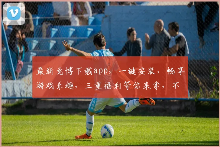 最新竞博下载app，一键安装，畅享游戏乐趣，三重福利等你来拿，不容错过